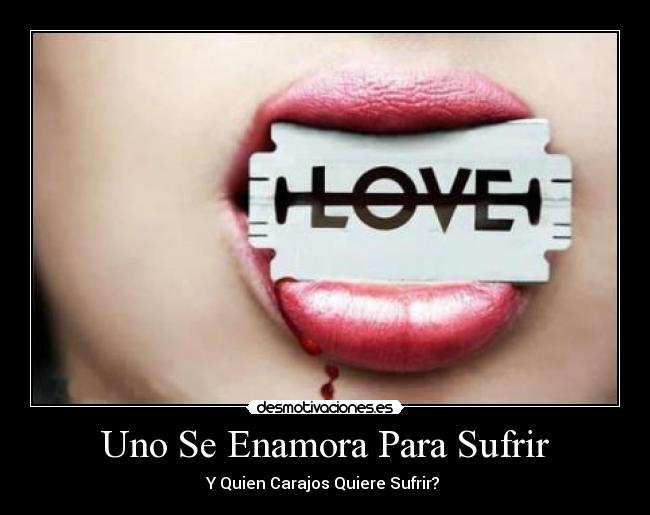 Uno Se Enamora Para Sufrir - Y Quien Carajos Quiere Sufrir? ♪