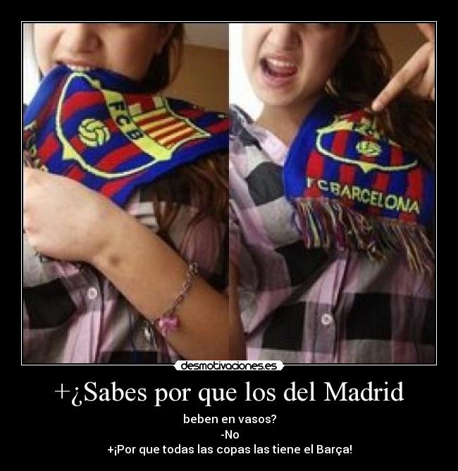 +¿Sabes por que los del Madrid - beben en vasos?
-No
+¡Por que todas las copas las tiene el Barça!