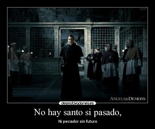 No hay santo si pasado, - Ni pecador sin futuro