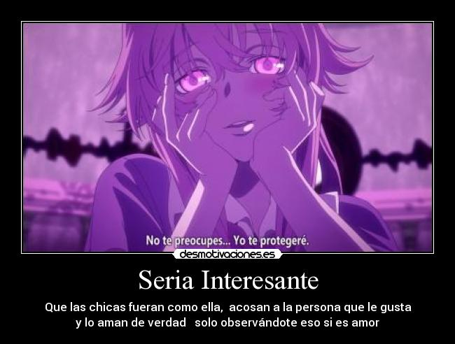 Seria Interesante - Que las chicas fueran como ella, acosan a la persona que le gusta
y lo aman de verdad solo observándote eso si es amor