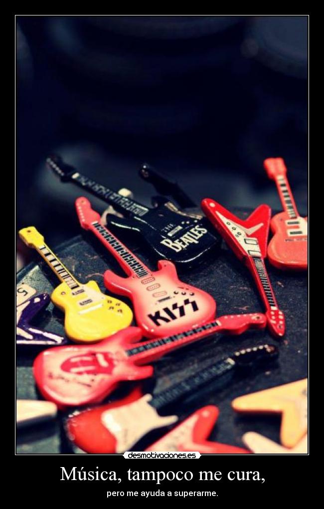 Música, tampoco me cura, - pero me ayuda a superarme.