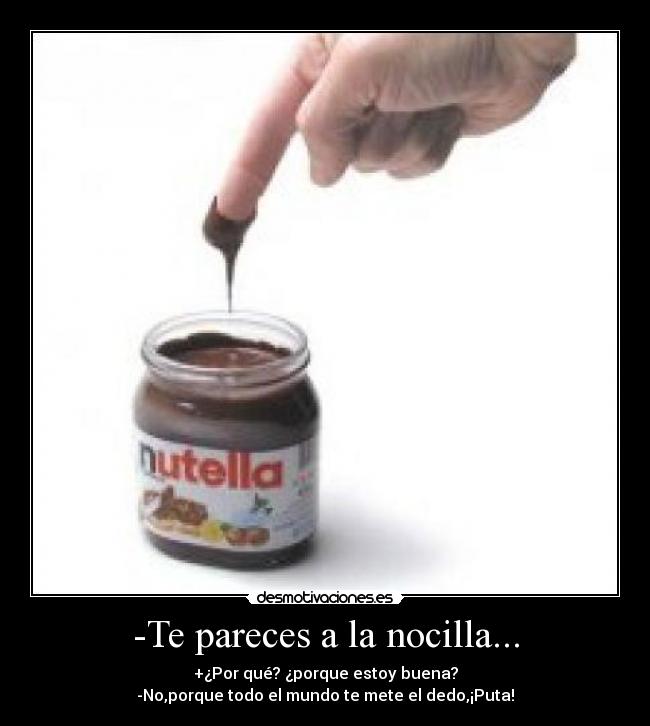 -Te pareces a la nocilla... -