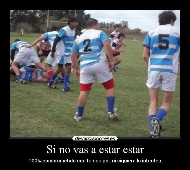 Si no vas a estar estar - 100% comprometido con tu equipo , ni siquiera lo intentes.