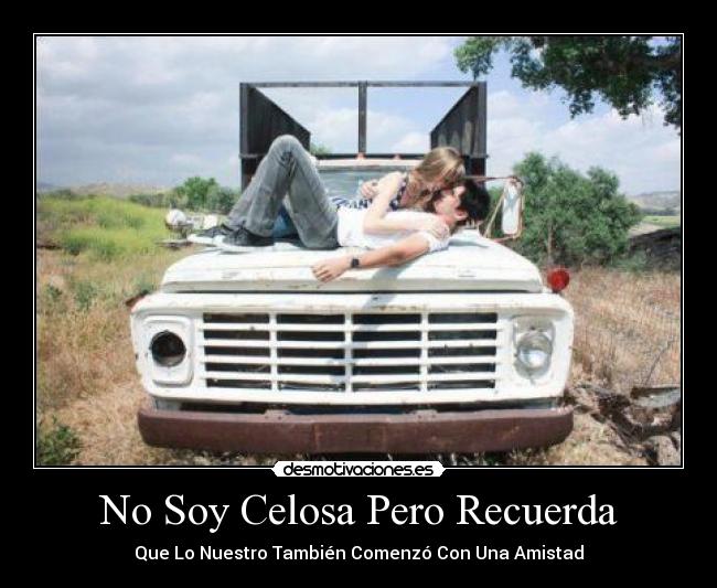 No Soy Celosa Pero Recuerda - Que Lo Nuestro También Comenzó Con Una Amistad