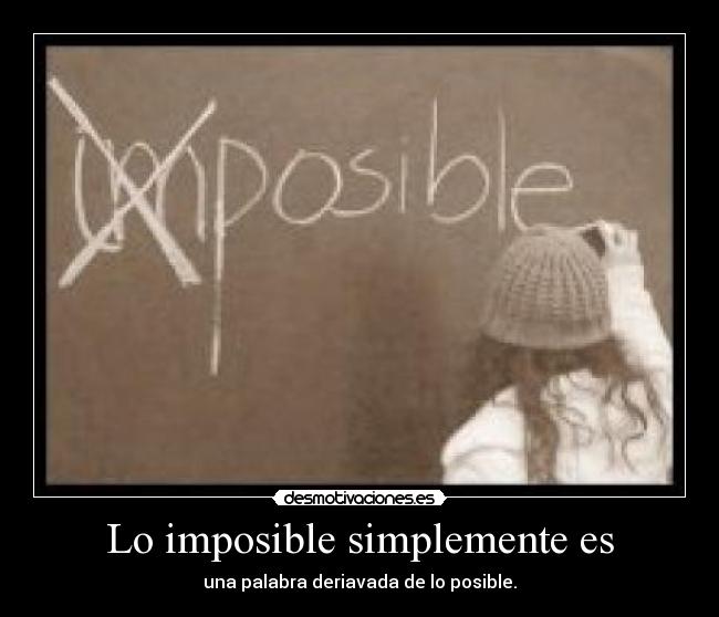 Lo imposible simplemente es - una palabra deriavada de lo posible.