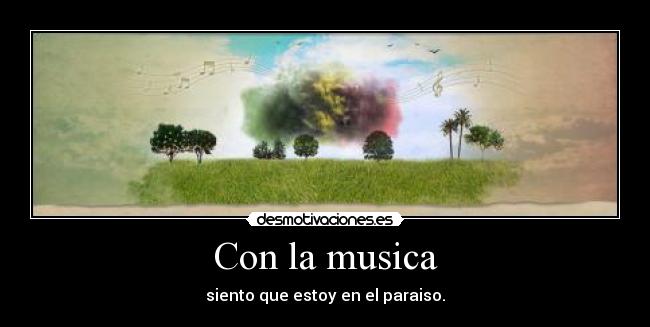Con la musica - siento que estoy en el paraiso.