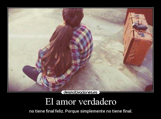 El amor verdadero - no tiene final feliz. Porque simplemente no tiene final.