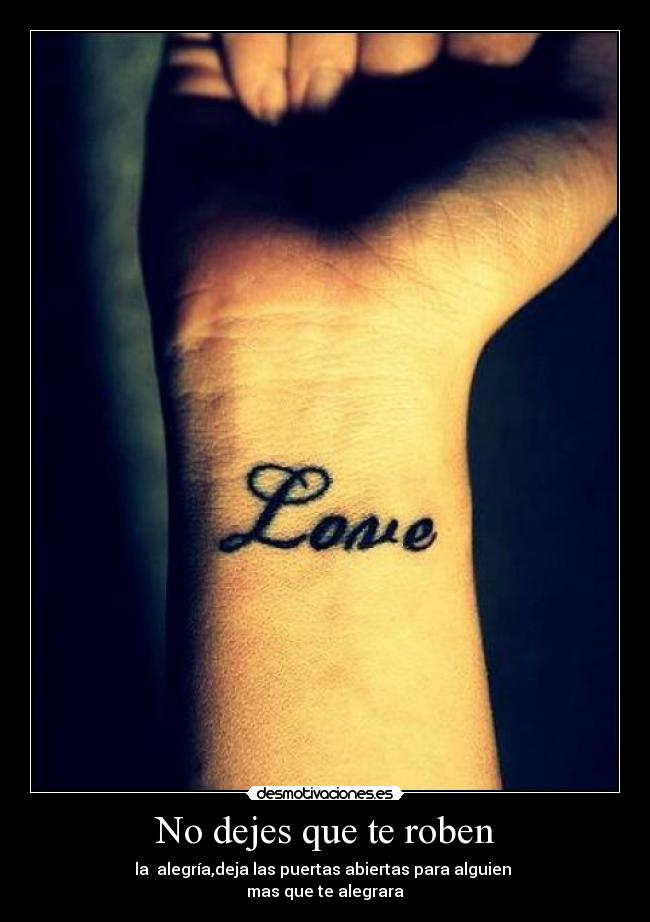 No dejes que te roben - la  alegría,deja las puertas abiertas para alguien 
mas que te alegrara