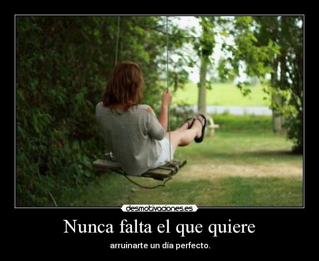 Nunca falta el que quiere - arruinarte un día perfecto.