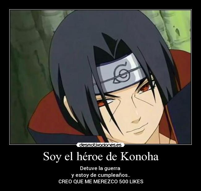 Soy el héroe de Konoha - Detuve la guerra
y estoy de cumpleaños..
CREO QUE ME MEREZCO 500 LIKES