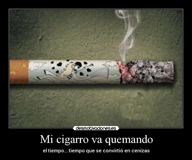 Mi cigarro va quemando - el tiempo... tiempo que se convirtió en cenizas
