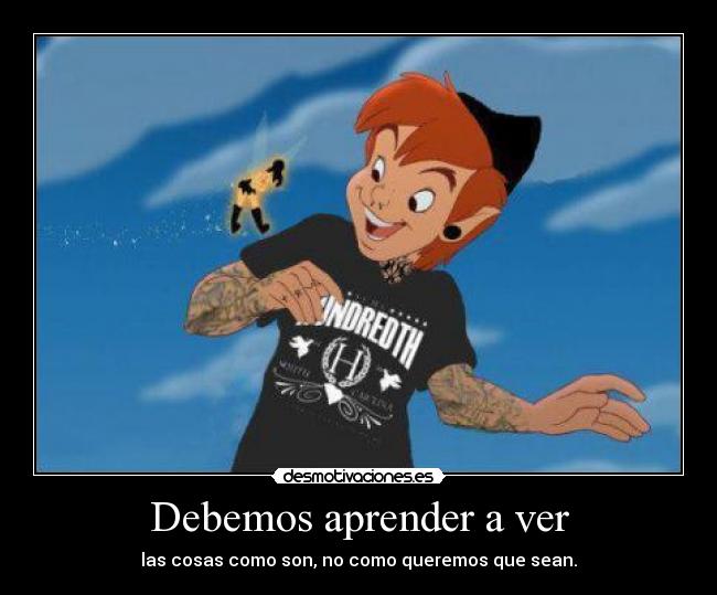 Debemos aprender a ver - las cosas como son, no como queremos que sean.