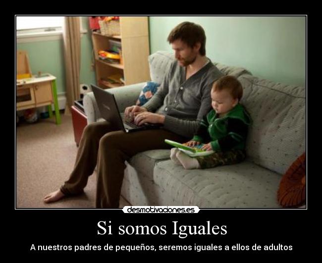 Si somos Iguales - A nuestros padres de pequeños, seremos iguales a ellos de adultos