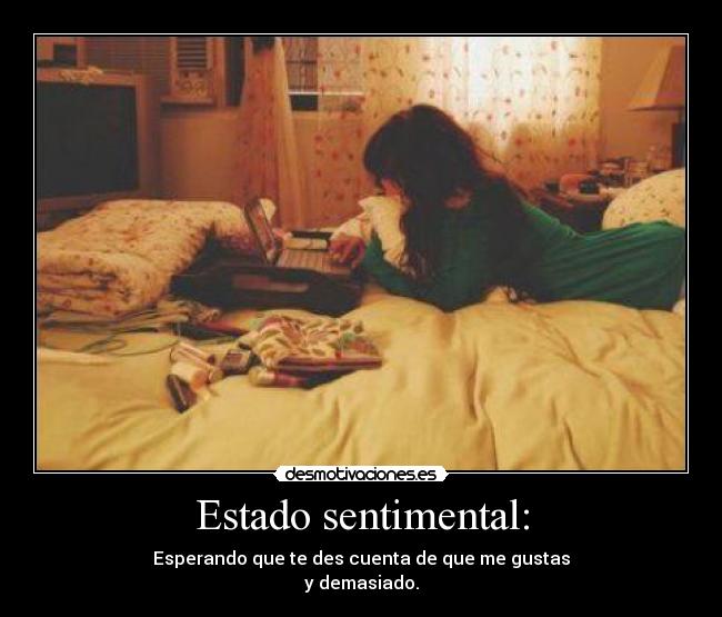 Estado sentimental: - Esperando que te des cuenta de que me gustas
y demasiado.