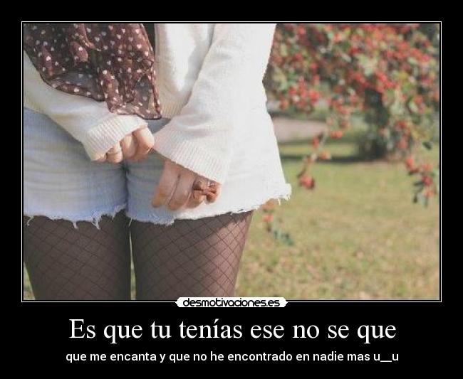 Es que tu tenías ese no se que -