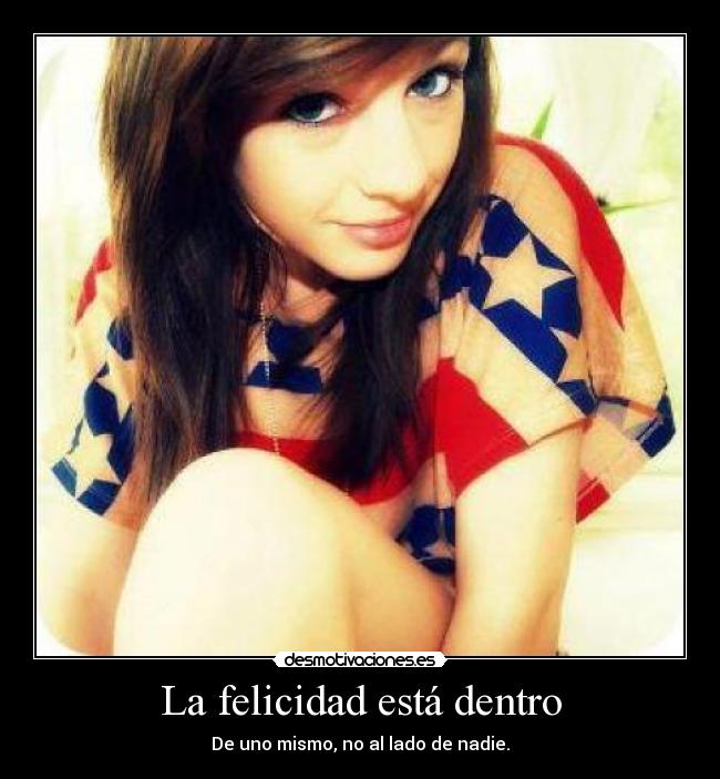 La felicidad está dentro - De uno mismo, no al lado de nadie.