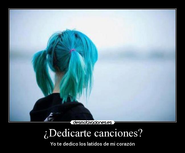 ¿Dedicarte canciones? -