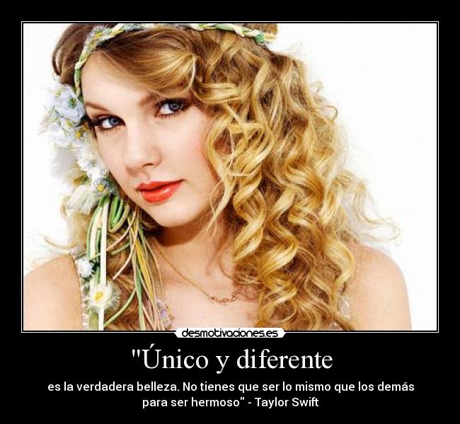 Único y diferente - es la verdadera belleza. No tienes que ser lo mismo que los demás
para ser hermoso - Taylor Swift