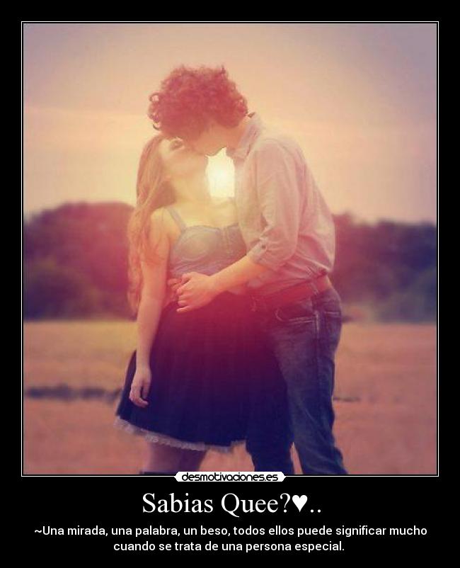 Sabias Quee?♥.. - ~Una mirada, una palabra, un beso, todos ellos puede significar mucho
cuando se trata de una persona especial. ♥