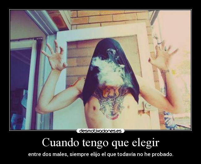 Cuando tengo que elegir - entre dos males, siempre elijo el que todavía no he probado.