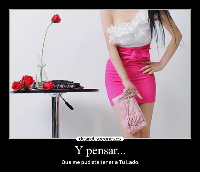Y pensar... - Que me pudiste tener a Tu Lado.