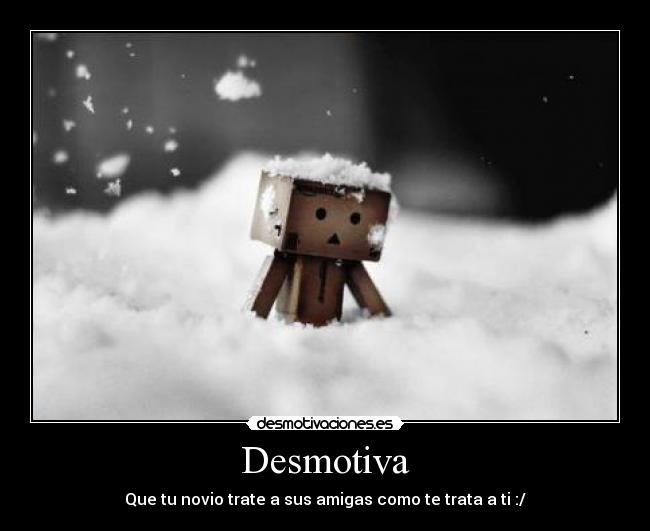 Desmotiva - Que tu novio trate a sus amigas como te trata a ti :/