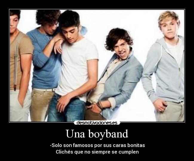Una boyband - -Solo son famosos por sus caras bonitas
Clichés que no siempre se cumplen