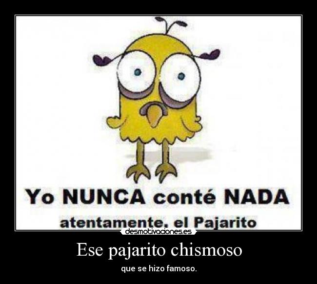 Ese pajarito chismoso - que se hizo famoso.