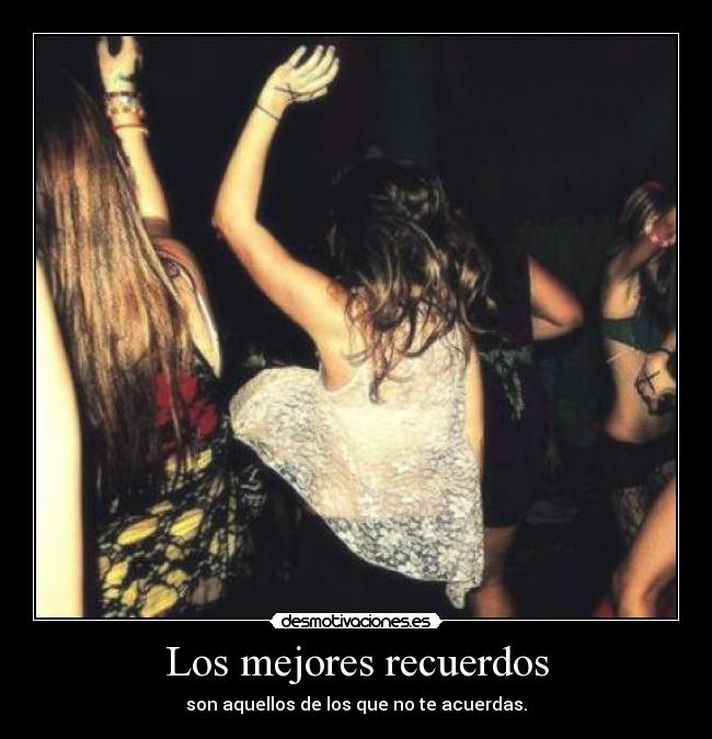 Los mejores recuerdos - son aquellos de los que no te acuerdas.