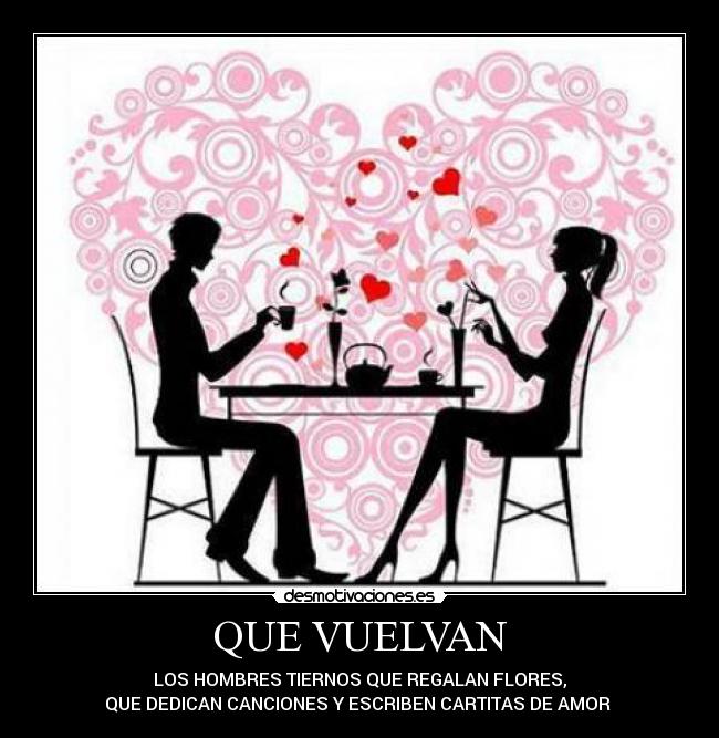 QUE VUELVAN - LOS HOMBRES TIERNOS QUE REGALAN FLORES,
QUE DEDICAN CANCIONES Y ESCRIBEN CARTITAS DE AMOR ♥