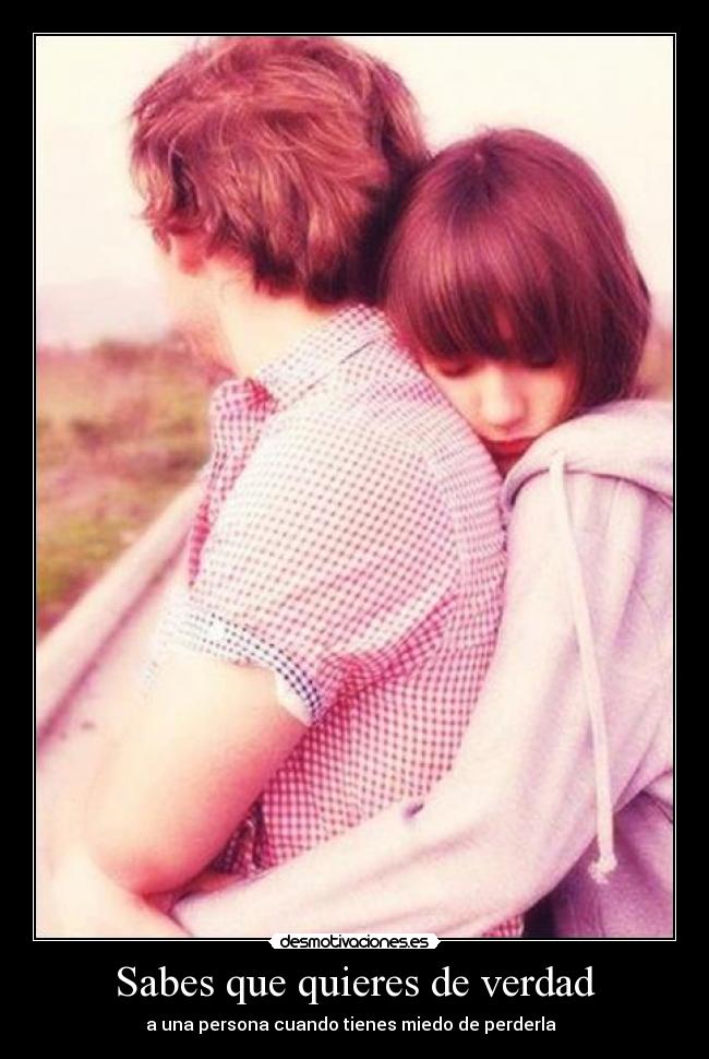 Sabes que quieres de verdad - a una persona cuando tienes miedo de perderla ♥