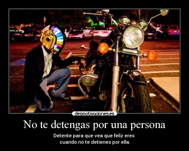 No te detengas por una persona - Detente para que vea que feliz eres
cuando no te detienes por ella.