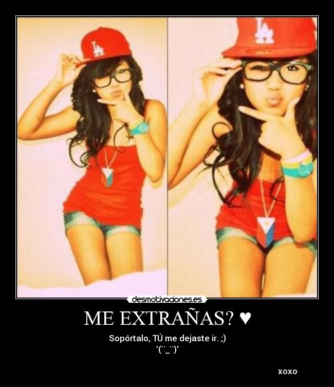 ME EXTRAÑAS? ♥ - Sopórtalo, TÚ me dejaste ir. ;)
(¨_¨)
xoxo