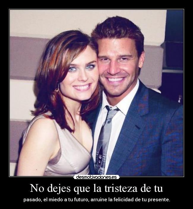 No dejes que la tristeza de tu - pasado, el miedo a tu futuro, arruine la felicidad de tu presente.