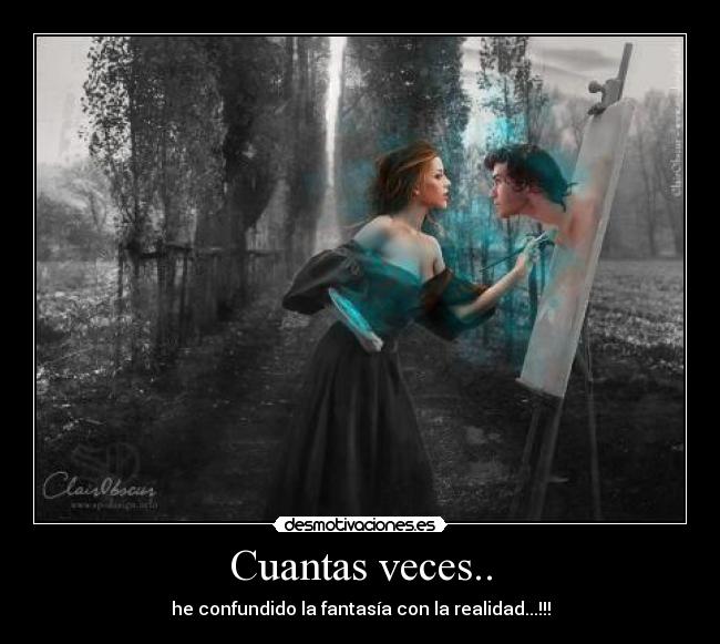 Cuantas veces.. - he confundido la fantasía con la realidad...!!!