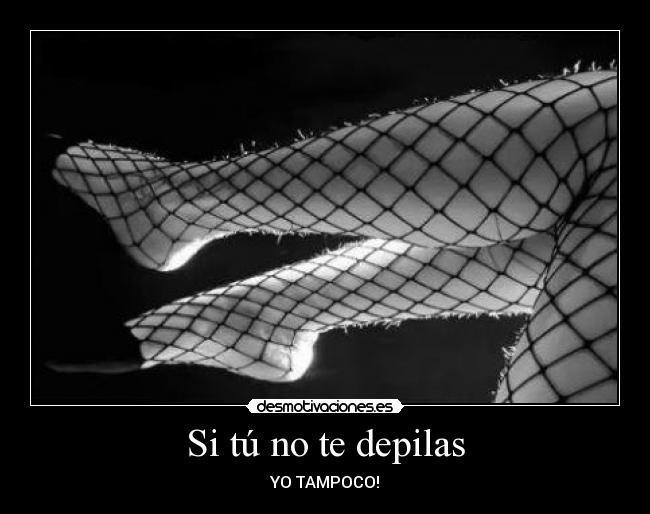 Si tú no te depilas - YO TAMPOCO!