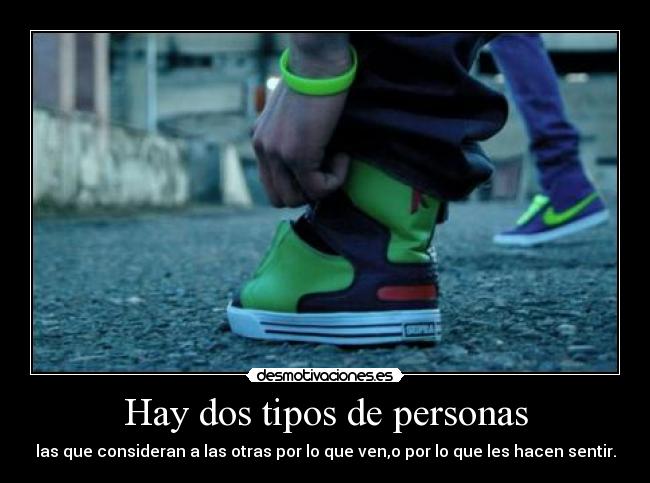 Hay dos tipos de personas - las que consideran a las otras por lo que ven,o por lo que les hacen sentir.