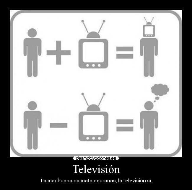 Televisión - La marihuana no mata neuronas, la televisión sí.