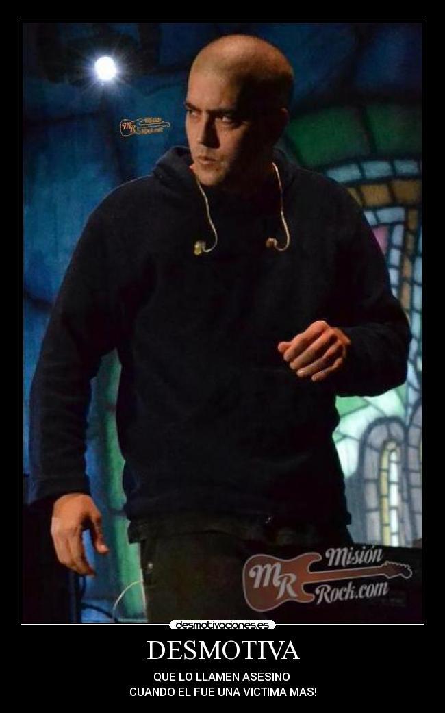 DESMOTIVA - QUE LO LLAMEN ASESINO
CUANDO EL FUE UNA VICTIMA MAS!