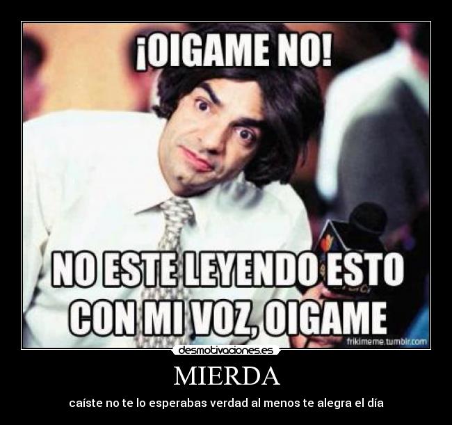 MIERDA - caíste no te lo esperabas verdad al menos te alegra el día