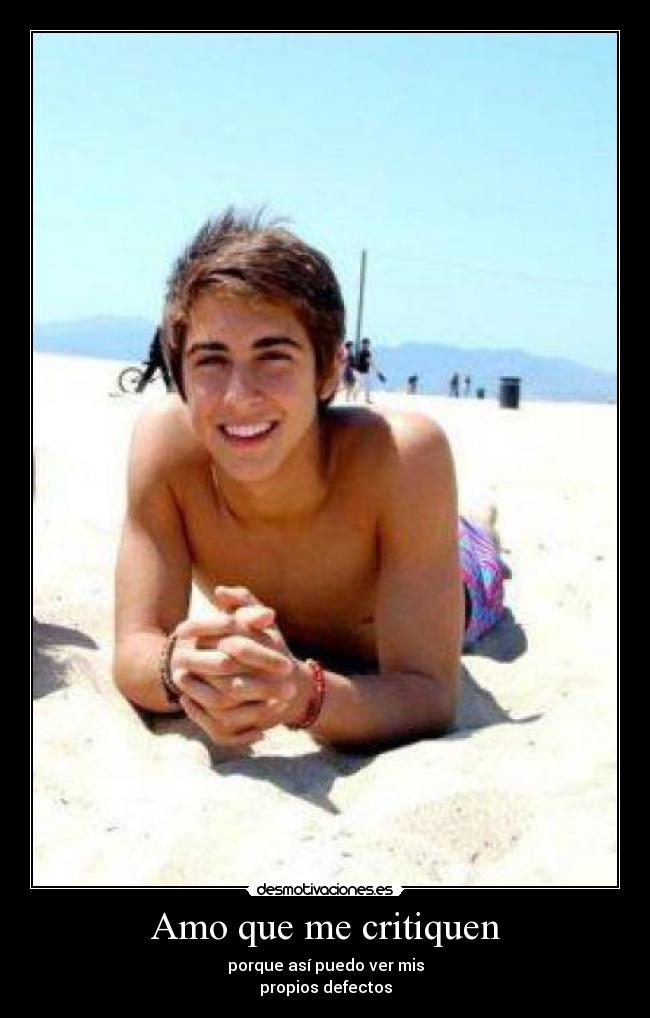 Amo que me critiquen - porque así puedo ver mis
propios defectos