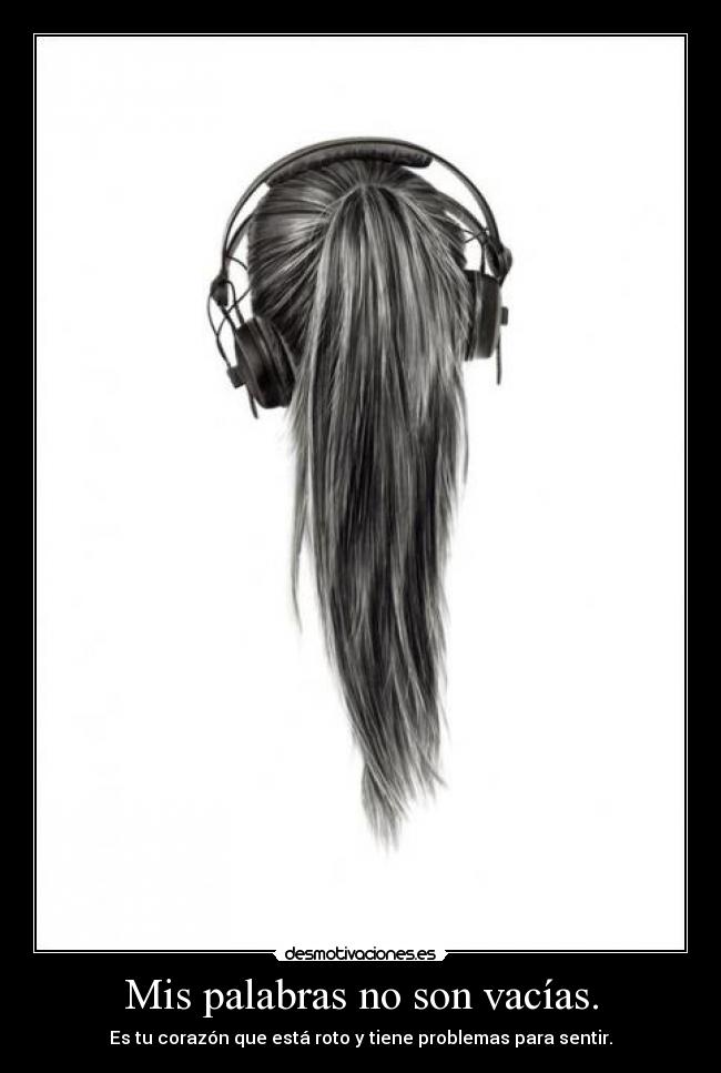Mis palabras no son vacías. - Es tu corazón que está roto y tiene problemas para sentir.