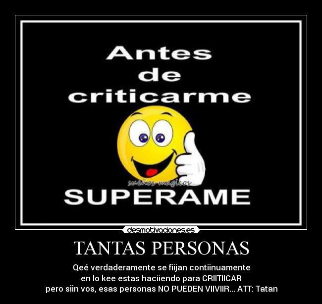 TANTAS PERSONAS - Qeé verdaderamente se fiijan contiinuamente
en lo kee estas haciiendo para CRIITIICAR
pero siin vos, esas personas NO PUEDEN VIIVIIR... ATT: Tatan