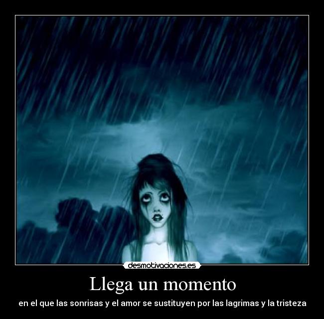 Llega un momento - en el que las sonrisas y el amor se sustituyen por las lagrimas y la tristeza