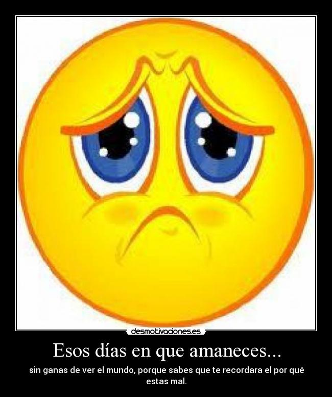 Esos días en que amaneces... - sin ganas de ver el mundo, porque sabes que te recordara el por qué estas mal.