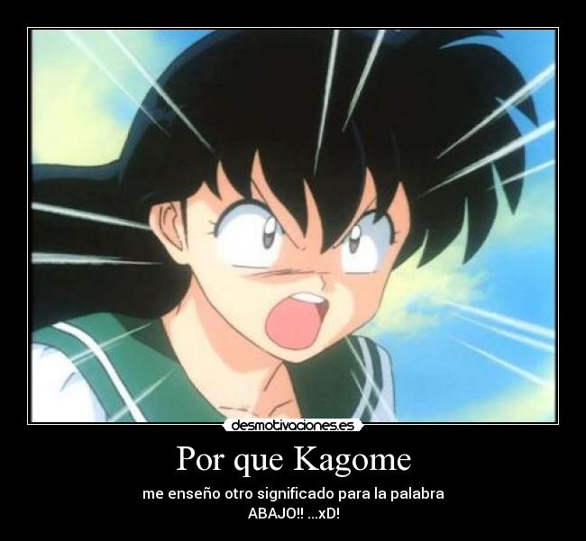Por que Kagome - me enseño otro significado para la palabra
ABAJO!! ...xD!