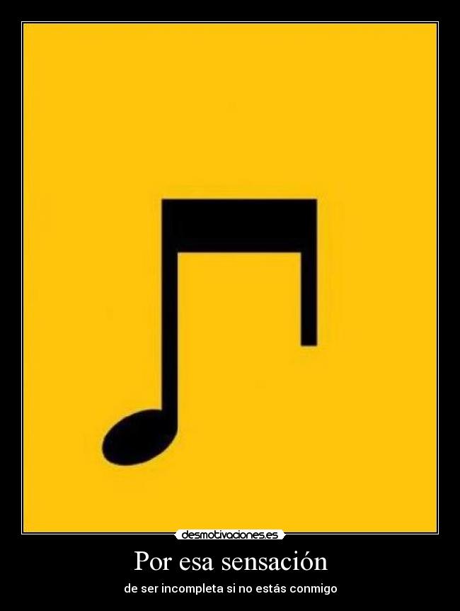 Por esa sensación - de ser incompleta si no estás conmigo