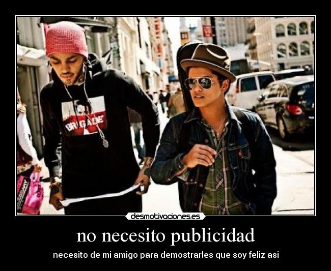 no necesito publicidad - necesito de mi amigo para demostrarles que soy feliz asi