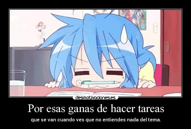 Por esas ganas de hacer tareas - que se van cuando ves que no entiendes nada del tema.