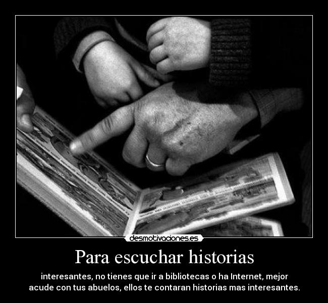 Para escuchar historias - interesantes, no tienes que ir a bibliotecas o ha Internet, mejor
acude con tus abuelos, ellos te contaran historias mas interesantes.